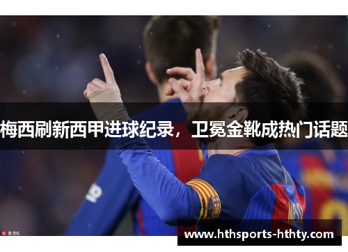 梅西刷新西甲进球纪录，卫冕金靴成热门话题