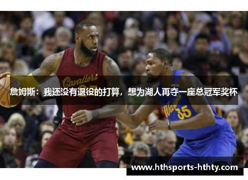 詹姆斯：我还没有退役的打算，想为湖人再夺一座总冠军奖杯
