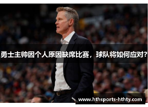 勇士主帅因个人原因缺席比赛，球队将如何应对？