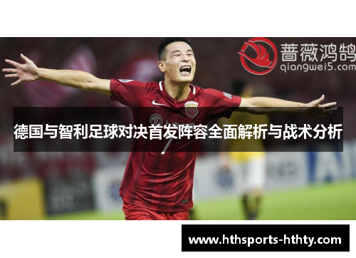 德国与智利足球对决首发阵容全面解析与战术分析