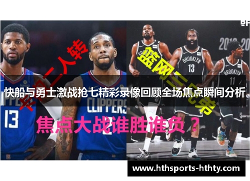 快船与勇士激战抢七精彩录像回顾全场焦点瞬间分析