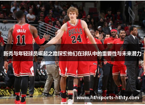 新秀与年轻球员崛起之路探索他们在球队中的重要性与未来潜力