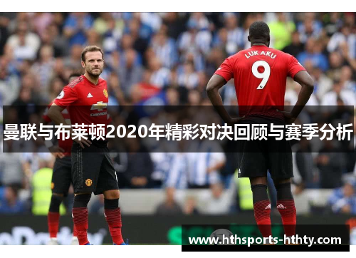 曼联与布莱顿2020年精彩对决回顾与赛季分析