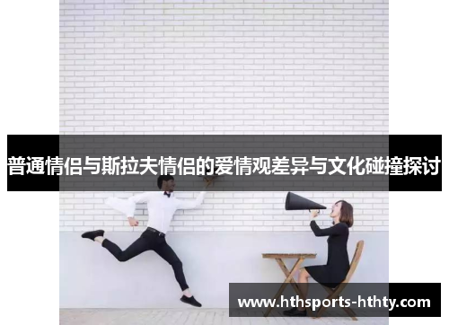 普通情侣与斯拉夫情侣的爱情观差异与文化碰撞探讨