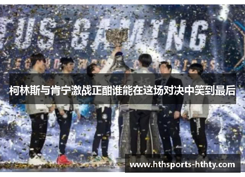 柯林斯与肯宁激战正酣谁能在这场对决中笑到最后