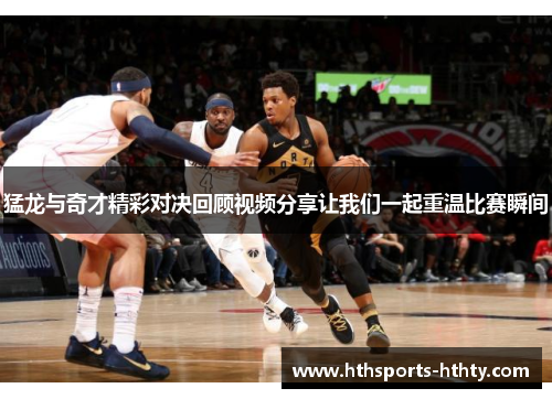 猛龙与奇才精彩对决回顾视频分享让我们一起重温比赛瞬间