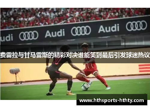 费雷拉与甘马雷斯的精彩对决谁能笑到最后引发球迷热议