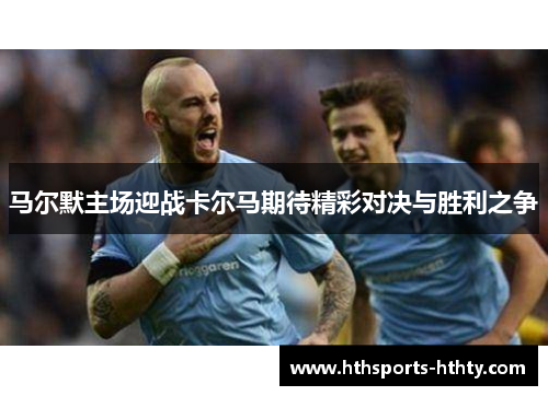 马尔默主场迎战卡尔马期待精彩对决与胜利之争