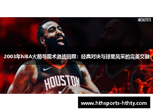 2003年NBA火箭与魔术激战回顾：经典对决与球星风采的完美交融